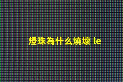 燈珠為什么燒壞 led燈珠全部燒壞是什么原因